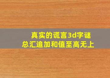 真实的谎言3d字谜总汇追加和值至高无上