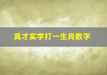 真才实学打一生肖数字