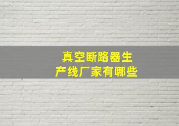 真空断路器生产线厂家有哪些