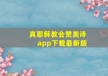 真耶稣教会赞美诗app下载最新版