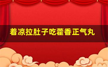 着凉拉肚子吃藿香正气丸