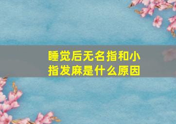 睡觉后无名指和小指发麻是什么原因