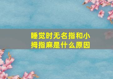 睡觉时无名指和小拇指麻是什么原因