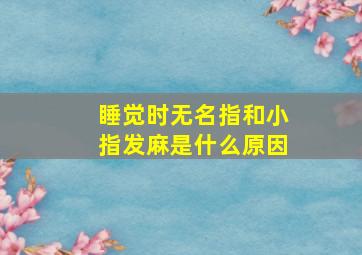 睡觉时无名指和小指发麻是什么原因