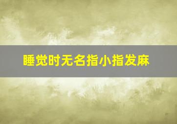 睡觉时无名指小指发麻