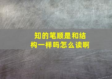 知的笔顺是和结构一样吗怎么读啊