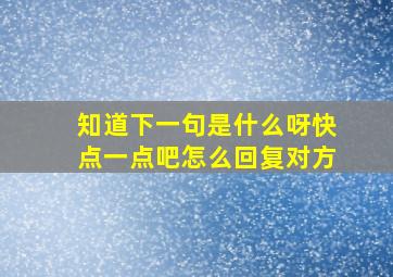 知道下一句是什么呀快点一点吧怎么回复对方