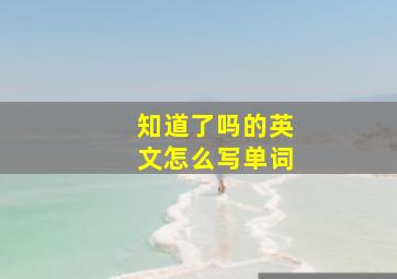 知道了吗的英文怎么写单词