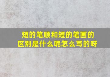 短的笔顺和短的笔画的区别是什么呢怎么写的呀