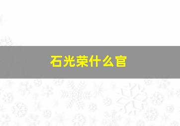 石光荣什么官