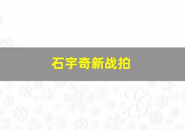 石宇奇新战拍