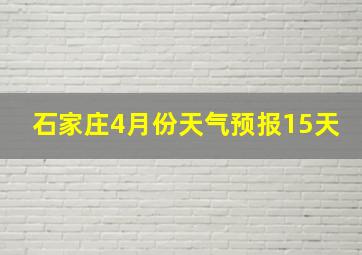 石家庄4月份天气预报15天