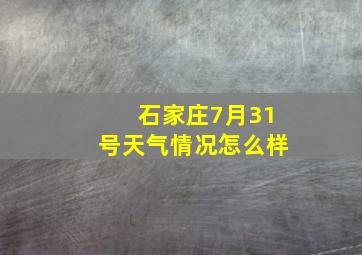 石家庄7月31号天气情况怎么样