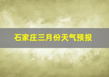 石家庄三月份天气预报