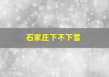 石家庄下不下雪