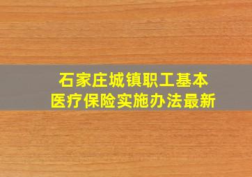 石家庄城镇职工基本医疗保险实施办法最新