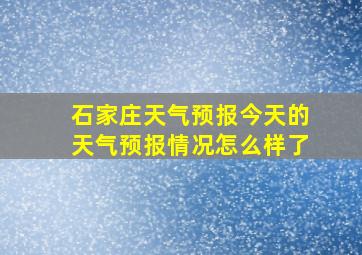 石家庄天气预报今天的天气预报情况怎么样了