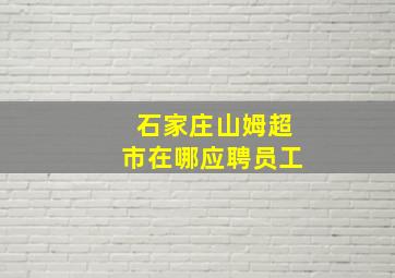 石家庄山姆超市在哪应聘员工