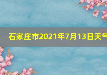 石家庄市2021年7月13日天气