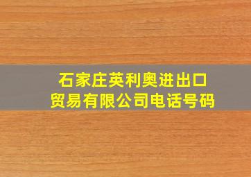 石家庄英利奥进出口贸易有限公司电话号码