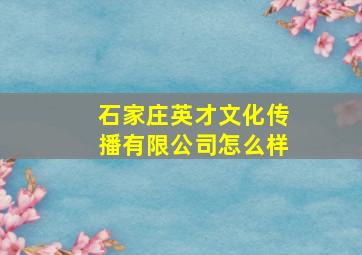 石家庄英才文化传播有限公司怎么样