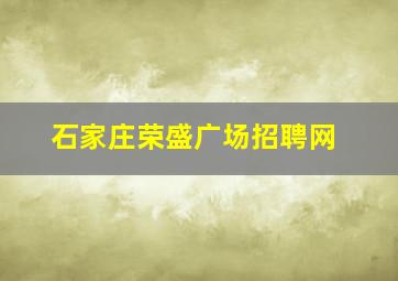 石家庄荣盛广场招聘网