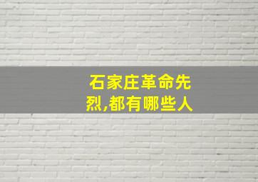 石家庄革命先烈,都有哪些人