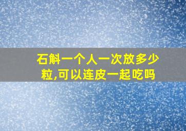 石斛一个人一次放多少粒,可以连皮一起吃吗