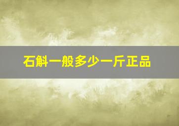 石斛一般多少一斤正品