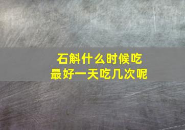 石斛什么时候吃最好一天吃几次呢