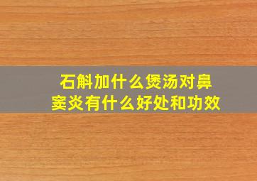 石斛加什么煲汤对鼻窦炎有什么好处和功效