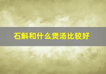 石斛和什么煲汤比较好