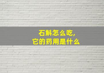 石斛怎么吃,它的药用是什么