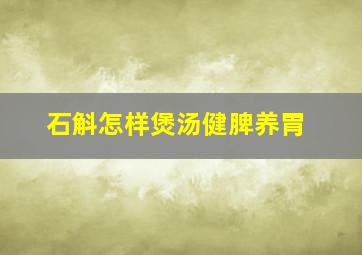 石斛怎样煲汤健脾养胃