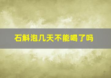 石斛泡几天不能喝了吗