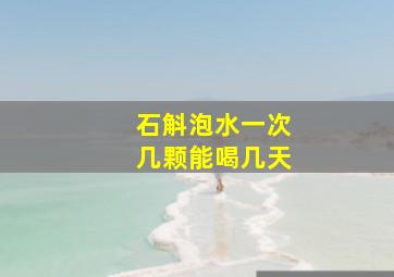 石斛泡水一次几颗能喝几天