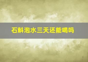 石斛泡水三天还能喝吗