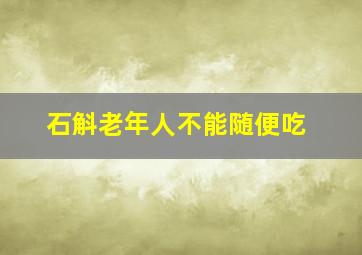 石斛老年人不能随便吃