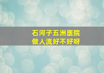 石河子五洲医院做人流好不好呀