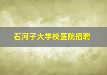 石河子大学校医院招聘