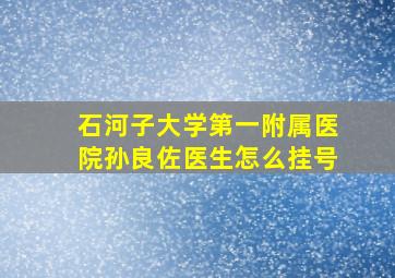 石河子大学第一附属医院孙良佐医生怎么挂号