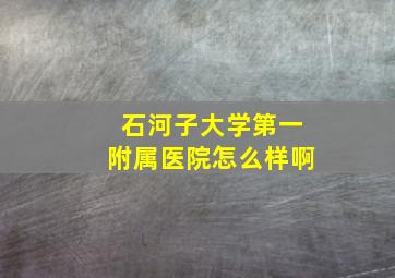 石河子大学第一附属医院怎么样啊