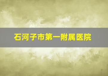 石河子市第一附属医院