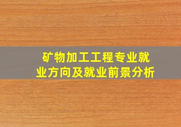 矿物加工工程专业就业方向及就业前景分析