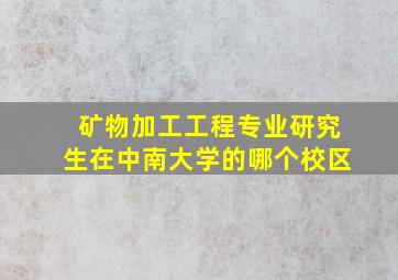 矿物加工工程专业研究生在中南大学的哪个校区