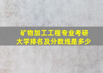 矿物加工工程专业考研大学排名及分数线是多少