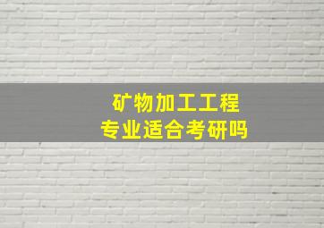 矿物加工工程专业适合考研吗