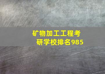 矿物加工工程考研学校排名985