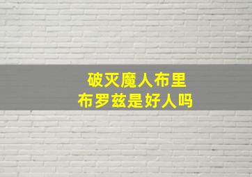 破灭魔人布里布罗兹是好人吗