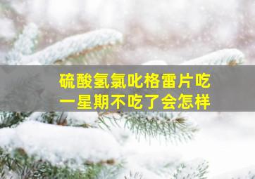 硫酸氢氯叱格雷片吃一星期不吃了会怎样